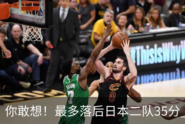 你敢想！最多落后日本二队35分 近10年男篮在干什么